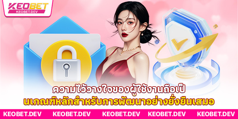 ความไว้วางใจของผู้ใช้งานถือเป็นเกณฑ์หลักสำหรับการพัฒนาอย่างยั่งยืนเสมอ ความไว้วางใจของผู้ใช้งานถือเป็นเกณฑ์หลักสำหรับการพัฒนาอย่างยั่งยืนเสมอ