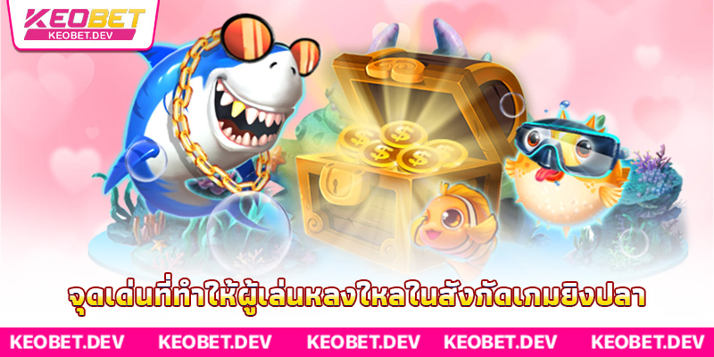 จุดเด่นที่ทำให้ผู้เล่นหลงใหลในสังกัดเกมยิงปลา จุดเด่นที่ทำให้ผู้เล่นหลงใหลในสังกัดเกมยิงปลา