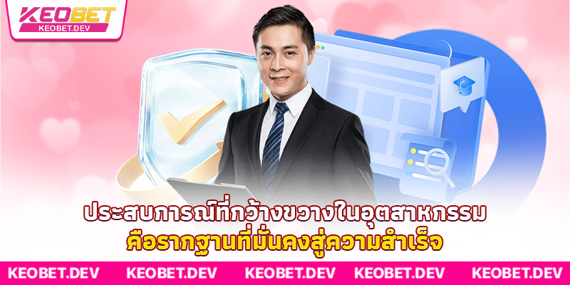 ประสบการณ์ที่กว้างขวางในอุตสาหกรรม คือรากฐานที่มั่นคงสู่ความสำเร็จ