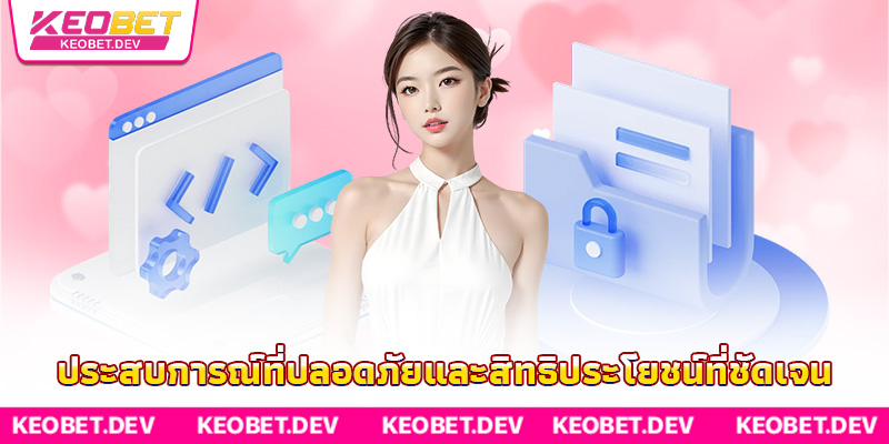 ประสบการณ์ที่ปลอดภัยและสิทธิประโยชน์ที่ชัดเจน ประสบการณ์ที่ปลอดภัยและสิทธิประโยชน์ที่ชัดเจน