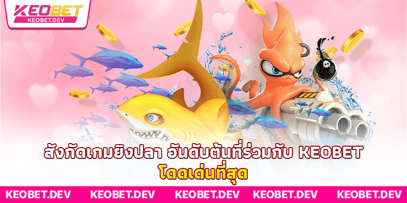 สังกัดเกมยิงปลา อันดับต้นที่ร่วมกับ Keobet โดดเด่นที่สุด สังกัดเกมยิงปลา อันดับต้นที่ร่วมกับ Keobet โดดเด่นที่สุด