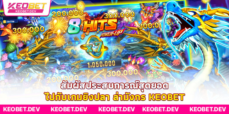 สัมผัสประสบการณ์สุดยอดไปกับเกมยิงปลา ล่ามังกร Keobet สัมผัสประสบการณ์สุดยอดไปกับเกมยิงปลา ล่ามังกร Keobet