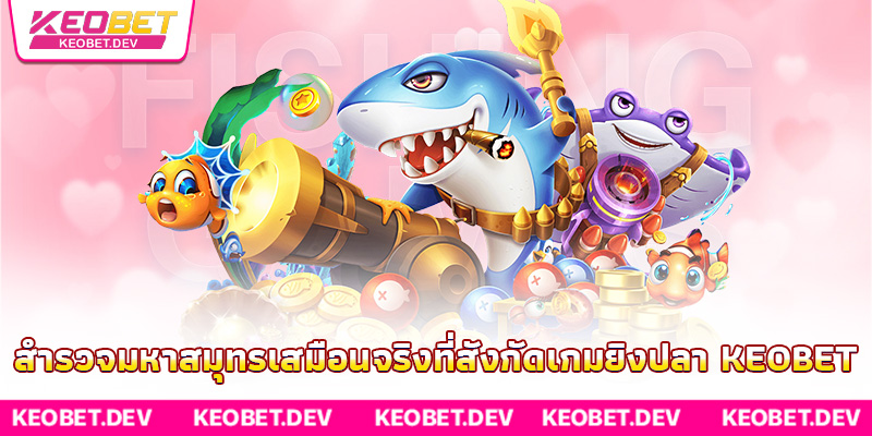 สำรวจมหาสมุทรเสมือนจริงที่สังกัดเกมยิงปลา Keobet สำรวจมหาสมุทรเสมือนจริงที่สังกัดเกมยิงปลา Keobet