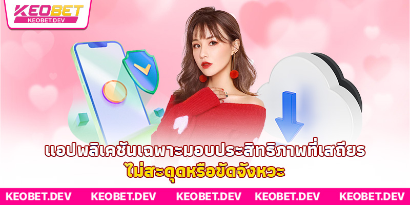 แอปพลิเคชันเฉพาะมอบประสิทธิภาพที่เสถียร ไม่สะดุดหรือขัดจังหวะ แอปพลิเคชันเฉพาะมอบประสิทธิภาพที่เสถียร ไม่สะดุดหรือขัดจังหวะ